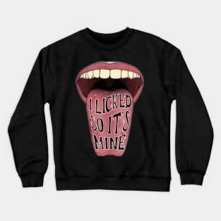 I LICKED IT SO ITS MINE Crewneck Sweatshirt